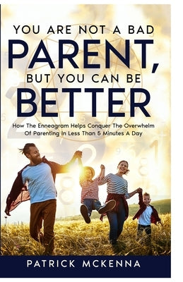 You Are Not A Bad Parent, But You Can Be Better by McKenna, Patrick J.