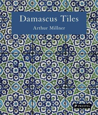 Damascus Tiles: Mamluk and Ottoman Architectural Ceramics from Syria by Millner, Arthur