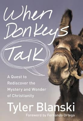 When Donkeys Talk: A Quest to Rediscover the Mystery and Wonder of Christianity by Blanski, Tyler