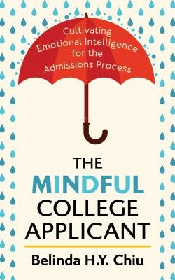 The Mindful College Applicant: Cultivating Emotional Intelligence for the Admissions Process by Chiu, Belinda H. Y.