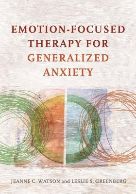 Emotion-Focused Therapy for Generalized Anxiety by Watson, Jeanne C.