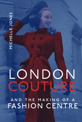 London Couture and the Making of a Fashion Centre by Jones, Michelle