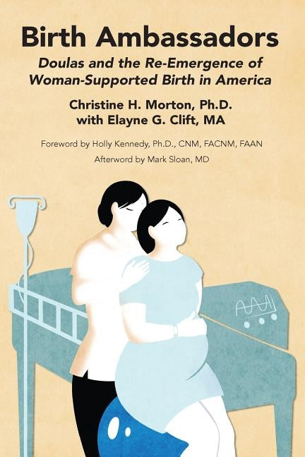 Birth Ambassadors: Doulas and the Re-Emergence of Woman-Supported Birth in America by Morton, Christine H.