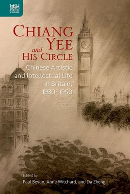 Chiang Yee and His Circle: Chinese Artistic and Intellectual Life in Britain, 1930-1950 by Bevan, Paul