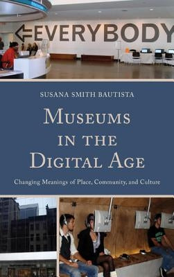 Museums in the Digital Age: Changing Meanings of Place, Community, and Culture by Bautista, Susana Smith