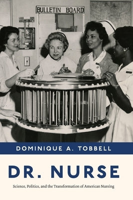 Dr. Nurse: Science, Politics, and the Transformation of American Nursing by Tobbell, Dominique A.