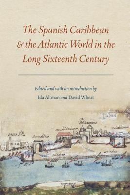 Spanish Caribbean and the Atlantic World in the Long Sixteenth Century by Altman, Ida