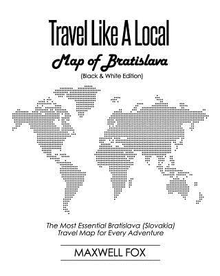 Travel Like a Local - Map of Bratislava (Black and White Edition): The Most Essential Bratislava (Slovakia) Travel Map for Every Adventure by Fox, Maxwell