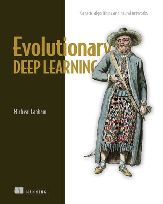 Evolutionary Deep Learning: Genetic Algorithms and Neural Networks by Lanham, Michael