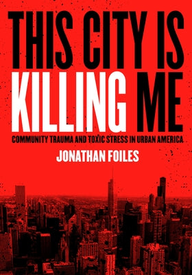 This City Is Killing Me: Community Trauma and Toxic Stress in Urban America by Foiles, Jonathan
