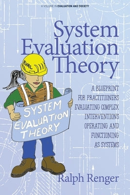 System Evaluation Theory: A Blueprint for Practitioners Evaluating Complex Interventions Operating and Functioning as Systems by Renger, Ralph