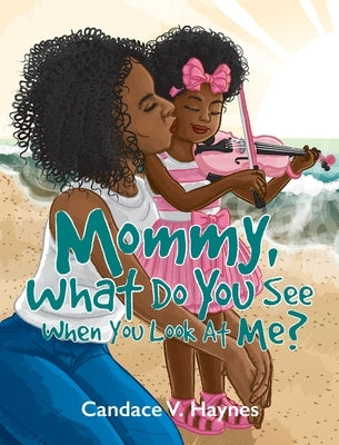 Mommy, What Do You See When You Look At Me? by Haynes, Candace V.