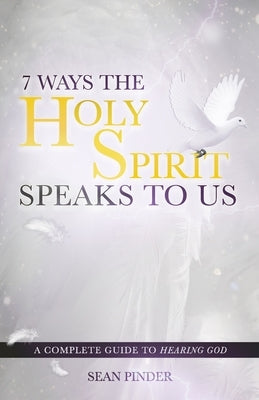 7 Ways the Holy Spirit Speaks to Us: A Complete Guide to Hearing God by Pinder, Sean