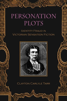 Personation Plots: Identity Fraud in Victorian Sensation Fiction by Tarr, Clayton Carlyle