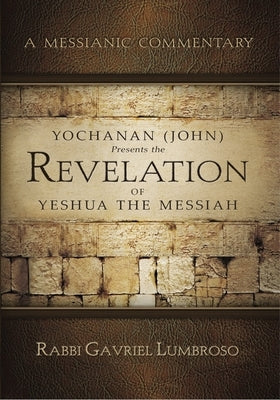 Yochanan (John) Presents the Revelation of Yeshua the Messiah: A Messianic Commentary by Lumbroso, Gabriel