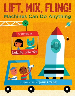 Lift, Mix, Fling!: Machines Can Do Anything by Schaefer, Lola M.