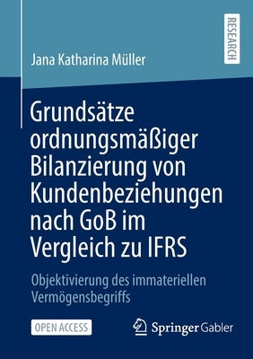 Grundsätze Ordnungsmäßiger Bilanzierung Von Kundenbeziehungen Nach Gob Im Vergleich Zu Ifrs: Objektivierung Des Immateriellen Vermögensbegriffs by M&#252;ller, Jana Katharina