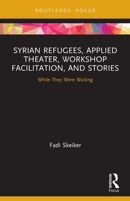 Syrian Refugees, Applied Theater, Workshop Facilitation, and Stories: While They Were Waiting by Skeiker, Fadi
