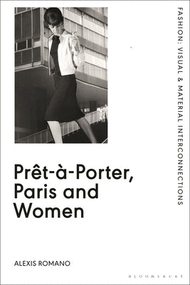 Prêt-À-Porter, Paris and Women: A Cultural Study of French Readymade Fashion, 1945-68 by Romano, Alexis