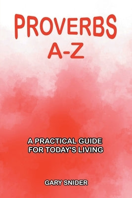 Proverbs A-Z: A Practical Guide for Today's Living by Snider, Gary