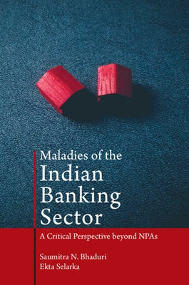 Maladies of the Indian Banking Sector: A Critical Perspective Beyond Npas by Bhaduri, Saumitra