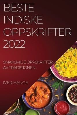 Beste Indiske Oppskrifter 2022: Smaksmige Oppskrifter AV Tradisjonen by Hauge, Iver