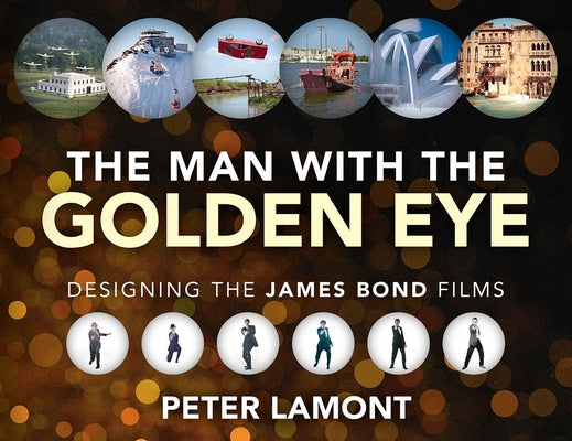 The Man with the Golden Eye: Designing the James Bond Films by Lamont, Peter