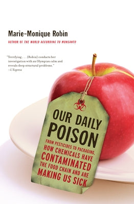 Our Daily Poison: From Pesticides to Packaging, How Chemicals Have Contaminated the Food Chain and Are Making Us Sick by Robin, Marie-Monique