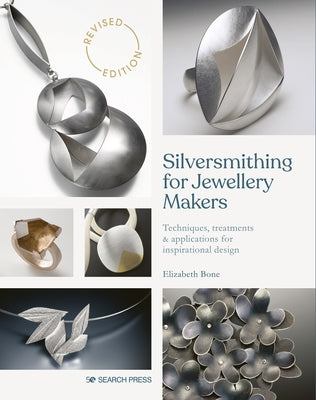 Silversmithing for Jewellery Makers: Techniques, Treatments & Applications for Inspirational Design by Bone, Elizabeth