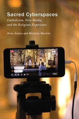 Sacred Cyberspaces: Catholicism, New Media, and the Religious Experience by Golan, Oren