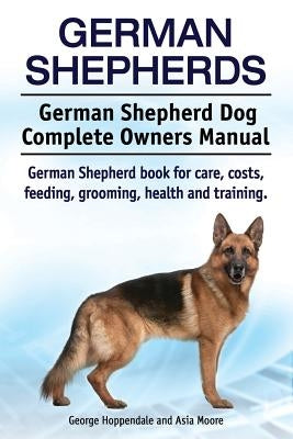 German Shepherds. German Shepherd Dog Complete Owners Manual. German Shepherd book for care, costs, feeding, grooming, health and training. by Moore, Asia