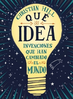 Que Idea! Las Invenciones Que Han Cambiado El Mundo by Hill, Christian