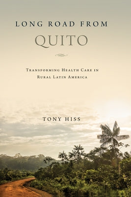 Long Road from Quito: Transforming Health Care in Rural Latin America by Hiss, Tony