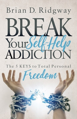 Break Your Self Help Addiction: The 5 Keys to Total Personal Freedom by Ridgway, Brian D.