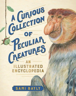 A Curious Collection of Peculiar Creatures: An Illustrated Encyclopedia by Bayly, Sami