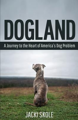 Dogland: A Journey to the Heart of America's Dog Problem by Skole, Jacki