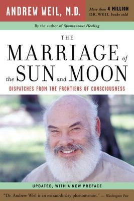 The Marriage of the Sun and Moon: Dispatches from the Frontiers of Consciousness by Weil, Andrew