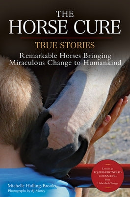 The Horse Cure: True Stories: Remarkable Horses Bringing Miraculous Change to Humankind by Holling-Brooks, Michelle