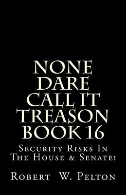 None Dare Call It Treason Book 16: Security Risks In The House & Senate! by Pelton, Robert W.