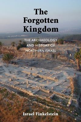 The Forgotten Kingdom: The Archaeology and History of Northern Israel by Finkelstein, Israel