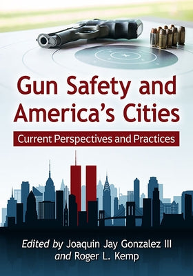 Gun Safety and America's Cities: Current Perspectives and Practices by Gonzalez, Joaquin Jay