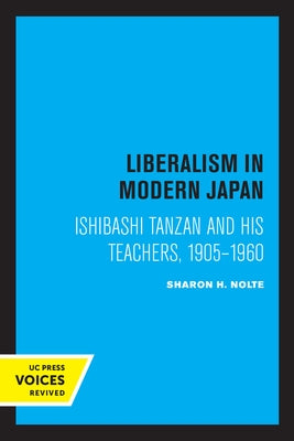 Liberalism in Modern Japan: Ishibashi Tanzan and His Teachers, 1905-1960 by Nolte, Sharon