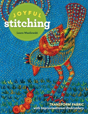 Joyful Stitching: Transform Fabric with Improvisational Embroidery by Wasilowski, Laura