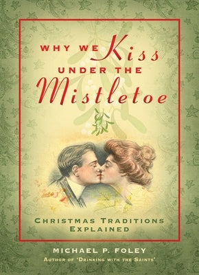 Why We Kiss Under the Mistletoe: Christmas Traditions Explained by Foley, Michael P.