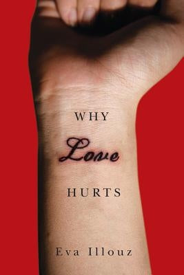 Why Love Hurts: A Sociological Explanation by Illouz, Eva