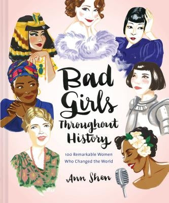 Bad Girls Throughout History: 100 Remarkable Women Who Changed the World by Shen, Ann