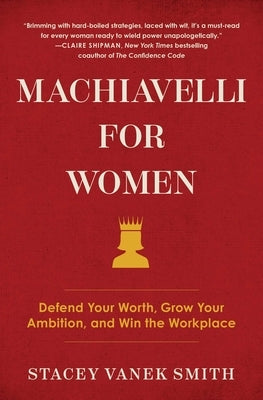 Machiavelli for Women: Defend Your Worth, Grow Your Ambition, and Win the Workplace by Vanek Smith, Stacey