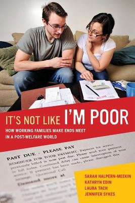 It's Not Like I'm Poor: How Working Families Make Ends Meet in a Post-Welfare World by Halpern-Meekin, Sarah