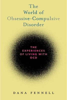 The World of Obsessive-Compulsive Disorder: The Experiences of Living with Ocd by Fennell, Dana