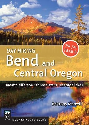 Day Hiking Bend & Central Oregon: Mount Jefferson/ Sisters/ Cascade Lakes by Manwill, Brittany